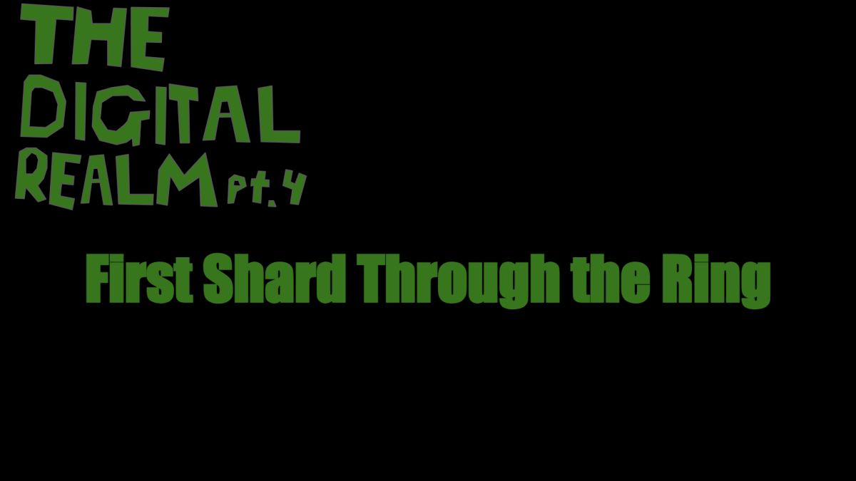 "The Digital Realm: Part 4 -- First Shard Through the Ring"